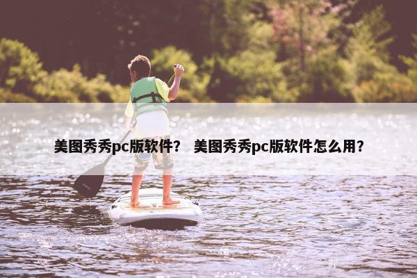 美图秀秀pc版软件？ 美图秀秀pc版软件怎么用？