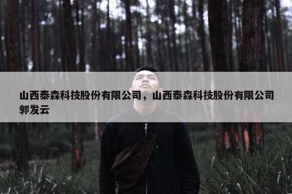 山西泰森科技股份有限公司，山西泰森科技股份有限公司郭发云