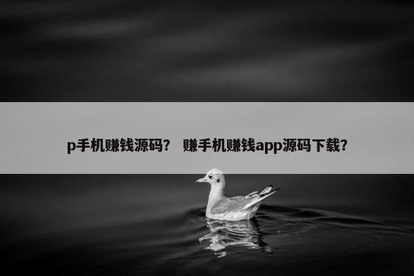 p手机赚钱源码？ 赚手机赚钱app源码下载？