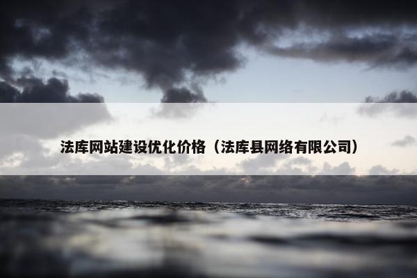 法库网站建设优化价格（法库县网络有限公司）