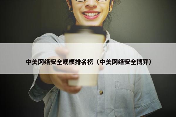 中美网络安全规模排名榜（中美网络安全博弈）