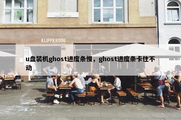 u盘装机ghost进度条慢，ghost进度条卡住不动