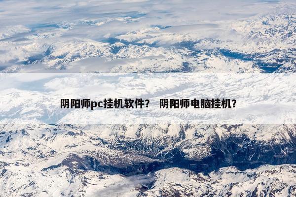 阴阳师pc挂机软件？ 阴阳师电脑挂机？