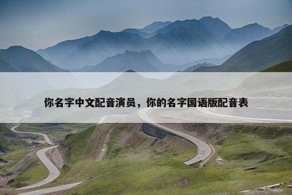 你名字中文配音演员，你的名字国语版配音表