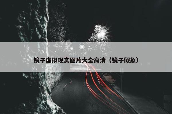 镜子虚拟现实图片大全高清（镜子假象）