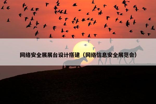 网络安全展展台设计搭建（网络信息安全展览会）