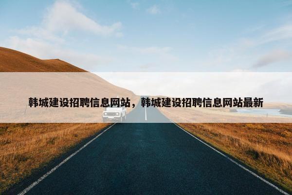 韩城建设招聘信息网站，韩城建设招聘信息网站最新