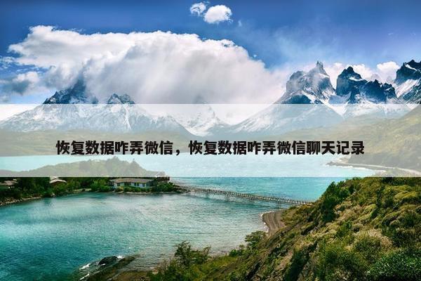 恢复数据咋弄微信，恢复数据咋弄微信聊天记录