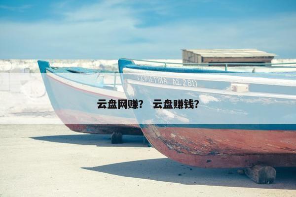 云盘网赚？ 云盘赚钱？