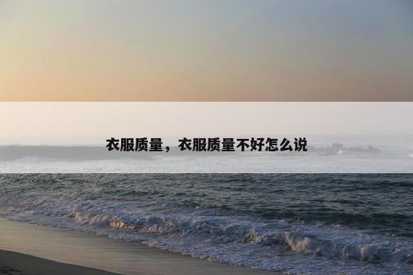 衣服质量，衣服质量不好怎么说
