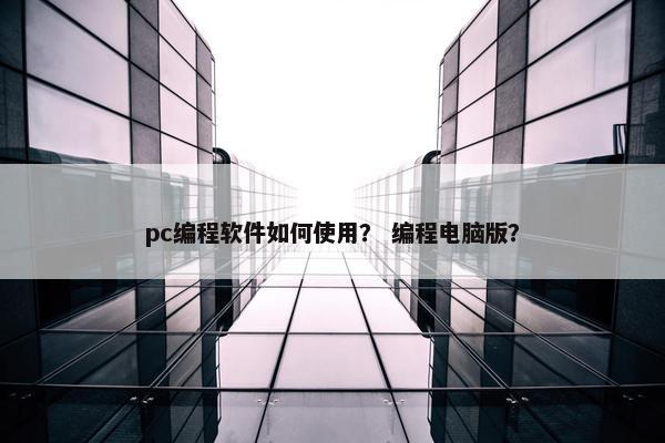 pc编程软件如何使用？ 编程电脑版？