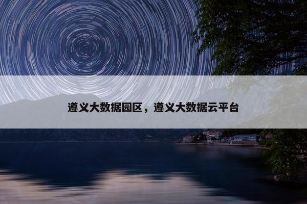 遵义大数据园区，遵义大数据云平台