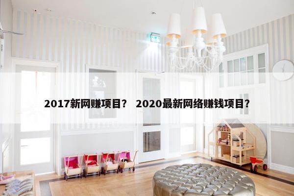 2017新网赚项目？ 2020最新网络赚钱项目？