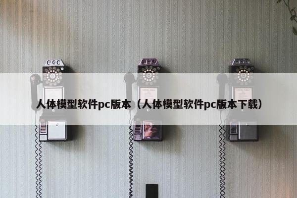 人体模型软件pc版本（人体模型软件pc版本下载）
