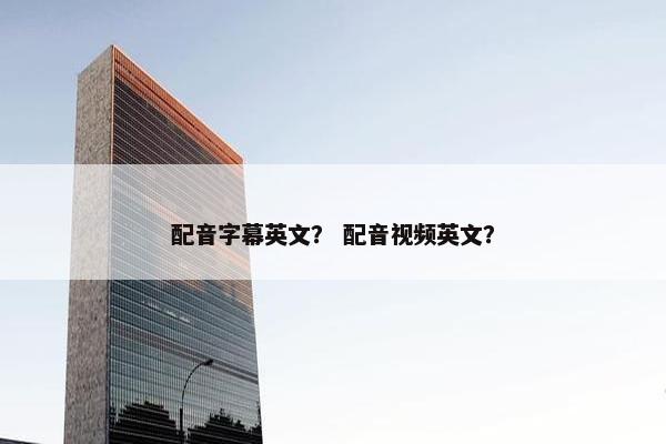 配音字幕英文？ 配音视频英文？