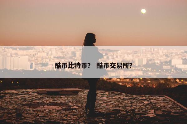 酷币比特币？ 酷币交易所？