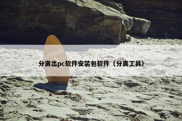 分离出pc软件安装包软件（分离工具）