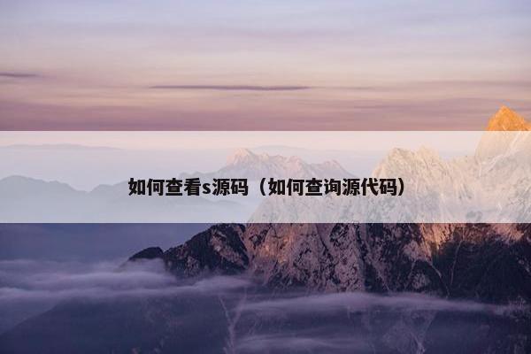如何查看s源码（如何查询源代码）
