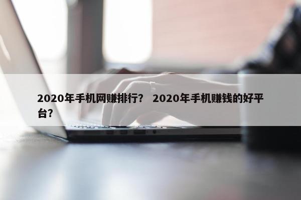 2020年手机网赚排行？ 2020年手机赚钱的好平台？