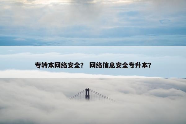 专转本网络安全？ 网络信息安全专升本？