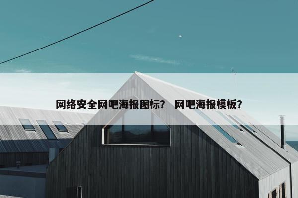 网络安全网吧海报图标？ 网吧海报模板？
