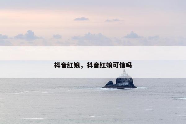 抖音红娘，抖音红娘可信吗