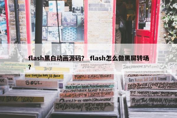 flash黑白动画源码？ flash怎么做黑屏转场？