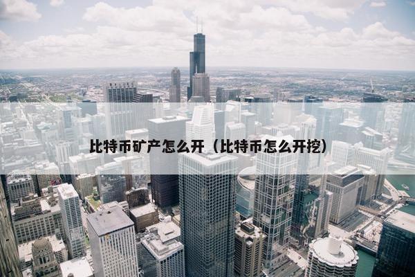 比特币矿产怎么开（比特币怎么开挖）