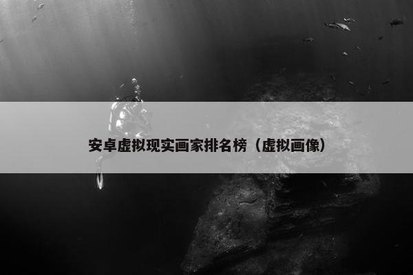 安卓虚拟现实画家排名榜（虚拟画像）