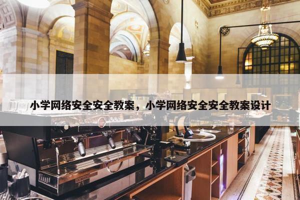 小学网络安全安全教案，小学网络安全安全教案设计