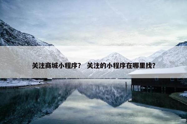 关注商城小程序？ 关注的小程序在哪里找？