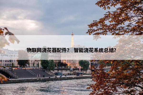 物联网浇花器配件？ 智能浇花系统总结？