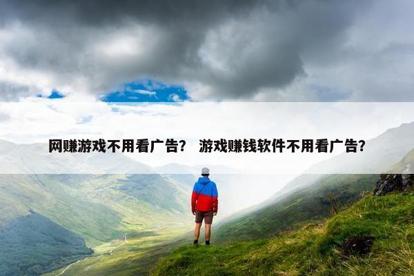 网赚游戏不用看广告？ 游戏赚钱软件不用看广告？