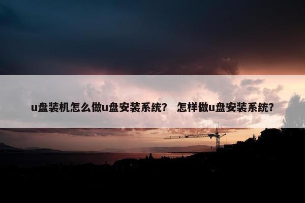 u盘装机怎么做u盘安装系统？ 怎样做u盘安装系统？
