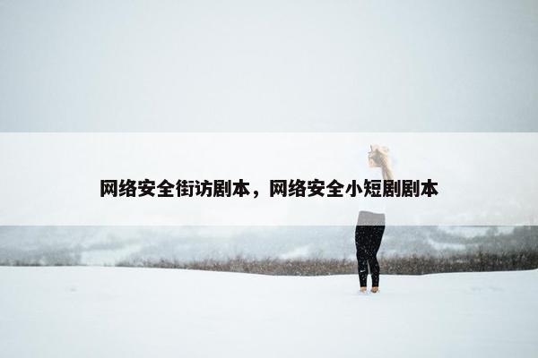 网络安全街访剧本，网络安全小短剧剧本