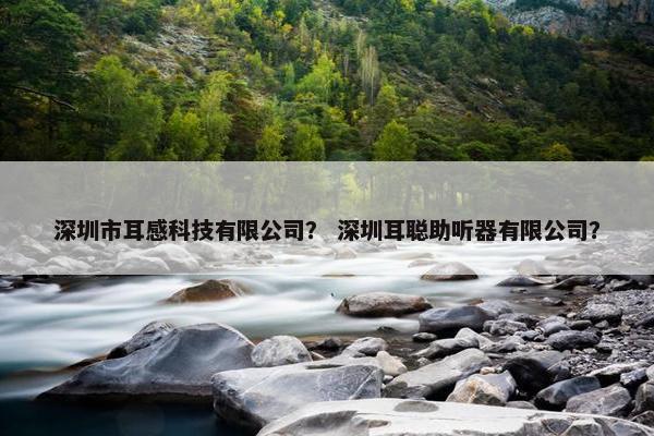 深圳市耳感科技有限公司？ 深圳耳聪助听器有限公司？