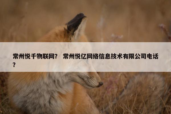常州悦千物联网？ 常州悦亿网络信息技术有限公司电话？
