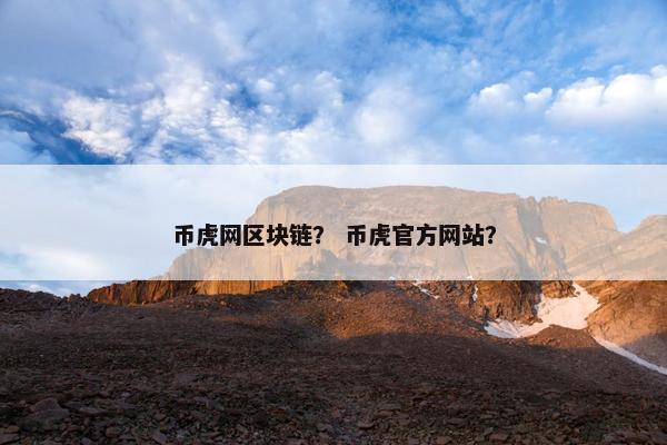 币虎网区块链？ 币虎官方网站？