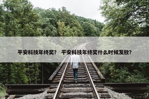 平安科技年终奖？ 平安科技年终奖什么时候发放？