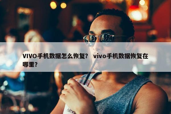 VIVO手机数据怎么恢复？ vivo手机数据恢复在哪里？