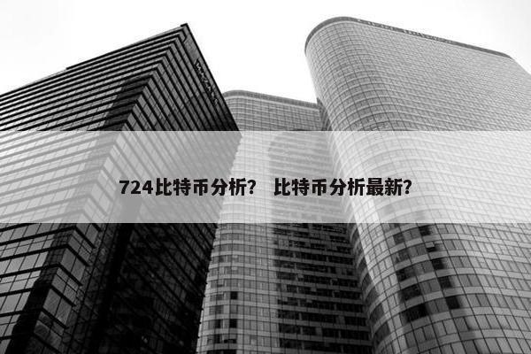 724比特币分析？ 比特币分析最新？