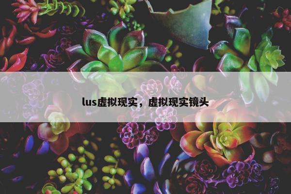 lus虚拟现实，虚拟现实镜头