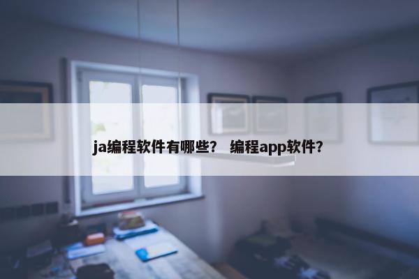 ja编程软件有哪些？ 编程app软件？