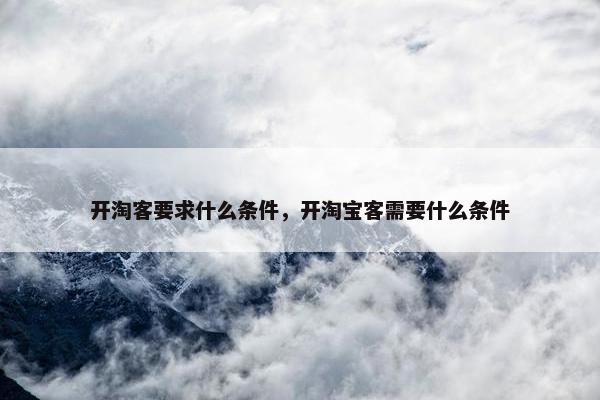 开淘客要求什么条件，开淘宝客需要什么条件